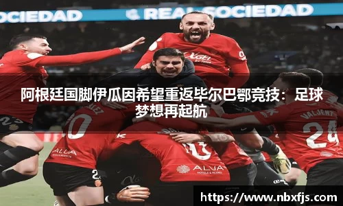 阿根廷国脚伊瓜因希望重返毕尔巴鄂竞技：足球梦想再起航