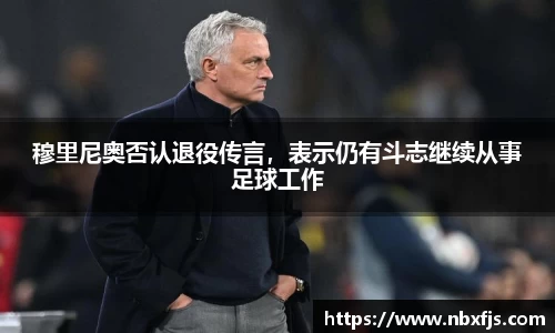 穆里尼奥否认退役传言，表示仍有斗志继续从事足球工作