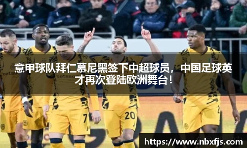 意甲球队拜仁慕尼黑签下中超球员，中国足球英才再次登陆欧洲舞台！