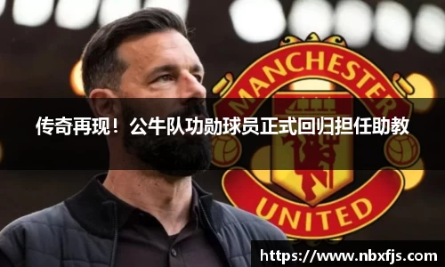 传奇再现！公牛队功勋球员正式回归担任助教