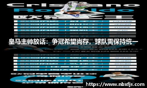 皇马主帅放话：争冠希望尚存，球队需保持统一
