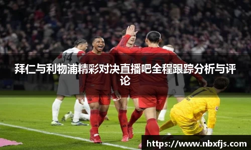 拜仁与利物浦精彩对决直播吧全程跟踪分析与评论
