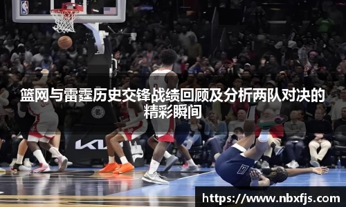 篮网与雷霆历史交锋战绩回顾及分析两队对决的精彩瞬间