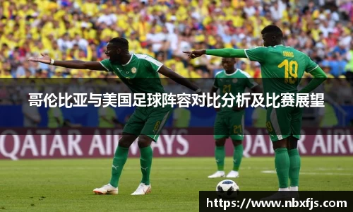 哥伦比亚与美国足球阵容对比分析及比赛展望